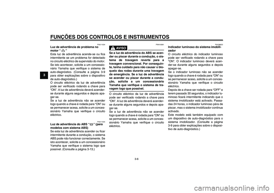 YAMAHA XJ6-S 2009 Manual de utilização (in Portuguese) FUNÇÕES DOS CONTROLOS E INSTRUMENTOS
3-6
3
PAU11534
Luz de advertência de problema no
motor“”
Esta luz de advertência acende-se ou fica
intermitente se um problema for detectado
no circuito YAMAHA XJ6-S 2009 Manual de utilização (in Portuguese) FUNÇÕES DOS CONTROLOS E INSTRUMENTOS
3-6
3
PAU11534
Luz de advertência de problema no
motor“”
Esta luz de advertência acende-se ou fica
intermitente se um problema for detectado
no circuito