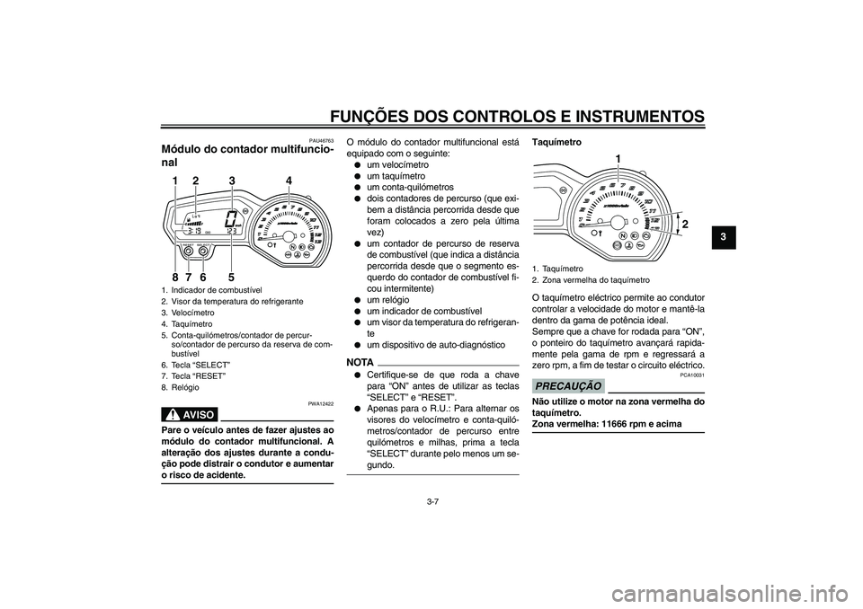 YAMAHA XJ6-S 2009  Manual de utilização (in Portuguese) FUNÇÕES DOS CONTROLOS E INSTRUMENTOS
3-7
3
PAU46763
Módulo do contador multifuncio-
nal 
AV I S O
PWA12422
Pare o veículo antes de fazer ajustes ao
módulo do contador multifuncional. A
alteraçã