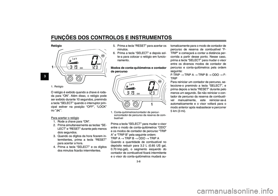 YAMAHA XJ6-S 2009  Manual de utilização (in Portuguese) FUNÇÕES DOS CONTROLOS E INSTRUMENTOS
3-8
3
Relógio
O relógio é exibido quando a chave é roda-
da para “ON”. Além disso, o relógio pode
ser exibido durante 10 segundos, premindo
a tecla “