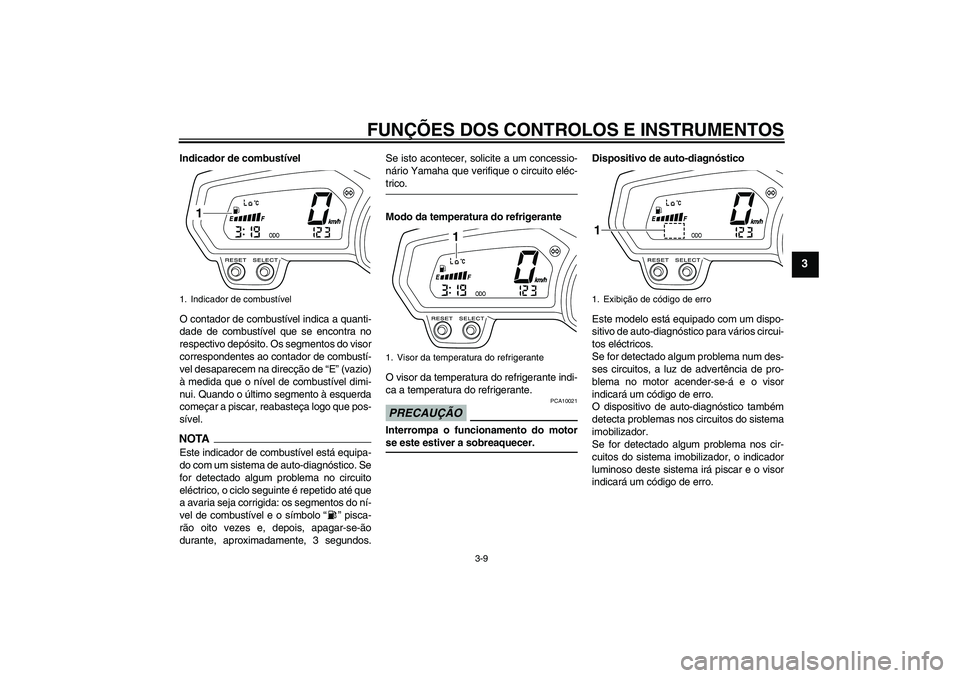 YAMAHA XJ6-S 2009  Manual de utilização (in Portuguese) FUNÇÕES DOS CONTROLOS E INSTRUMENTOS
3-9
3
Indicador de combustível
O contador de combustível indica a quanti-
dade de combustível que se encontra no
respectivo depósito. Os segmentos do visor
c