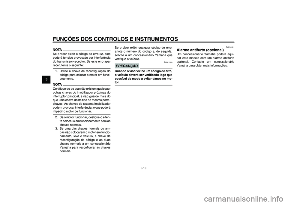 YAMAHA XJ6-S 2009  Manual de utilização (in Portuguese) FUNÇÕES DOS CONTROLOS E INSTRUMENTOS
3-10
3
NOTASe o visor exibir o código de erro 52, este
poderá ter sido provocado por interferência
do transmissor-receptor. Se este erro apa-recer, tente o se