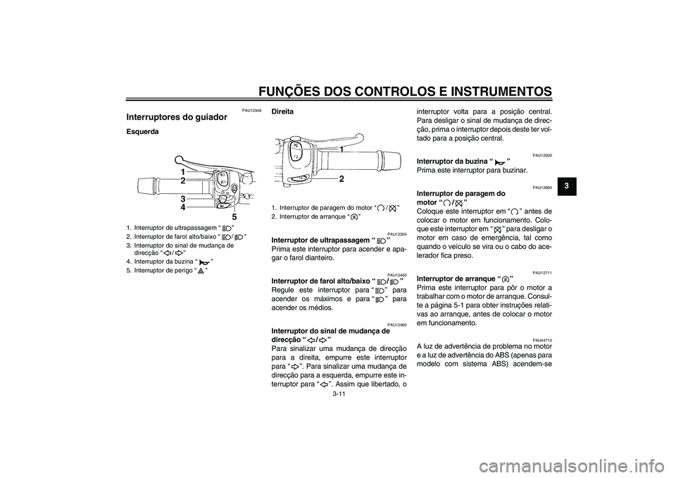 YAMAHA XJ6-S 2009  Manual de utilização (in Portuguese) FUNÇÕES DOS CONTROLOS E INSTRUMENTOS
3-11
3
PAU12348
Interruptores do guiador EsquerdaDireita
PAU12350
Interruptor de ultrapassagem“” 
Prima este interruptor para acender e apa-
gar o farol dian