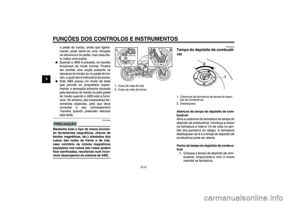 YAMAHA XJ6-S 2009  Manual de utilização (in Portuguese) FUNÇÕES DOS CONTROLOS E INSTRUMENTOS
3-14
3
o pedal do travão, ainda que ligeira-
mente, pode sentir-se uma vibração
na alavanca e no pedal, mas nada dis-
to indica uma avaria.

Quando o ABS é 