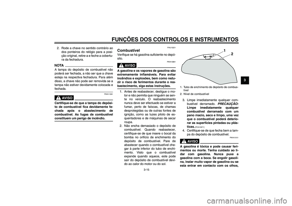 YAMAHA XJ6-S 2009  Manual de utilização (in Portuguese) FUNÇÕES DOS CONTROLOS E INSTRUMENTOS
3-15
3
2. Rode a chave no sentido contrário ao
dos ponteiros do relógio para a posi-
ção original, retire-a e feche a cobertu-
ra da fechadura.NOTAA tampa do