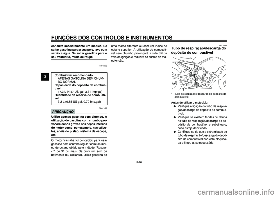 YAMAHA XJ6-S 2009  Manual de utilização (in Portuguese) FUNÇÕES DOS CONTROLOS E INSTRUMENTOS
3-16
3
consulte imediatamente um médico. Se
saltar gasolina para a sua pele, lave com
sabão e água. Se saltar gasolina para oseu vestuário, mude de roupa.
PA