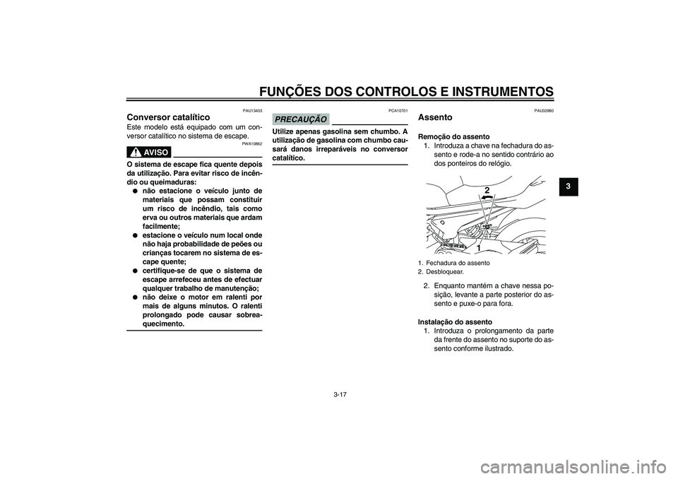 YAMAHA XJ6-S 2009  Manual de utilização (in Portuguese) FUNÇÕES DOS CONTROLOS E INSTRUMENTOS
3-17
3
PAU13433
Conversor catalítico Este modelo está equipado com um con-
versor catalítico no sistema de escape.
AV I S O
PWA10862
O sistema de escape fica 