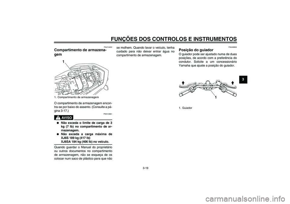 YAMAHA XJ6-S 2009  Manual de utilização (in Portuguese) FUNÇÕES DOS CONTROLOS E INSTRUMENTOS
3-19
3
PAU14452
Compartimento de armazena-
gem O compartimento de armazenagem encon-
tra-se por baixo do assento. (Consulte a pá-
gina 3-17.)
AV I S O
PWA10961
