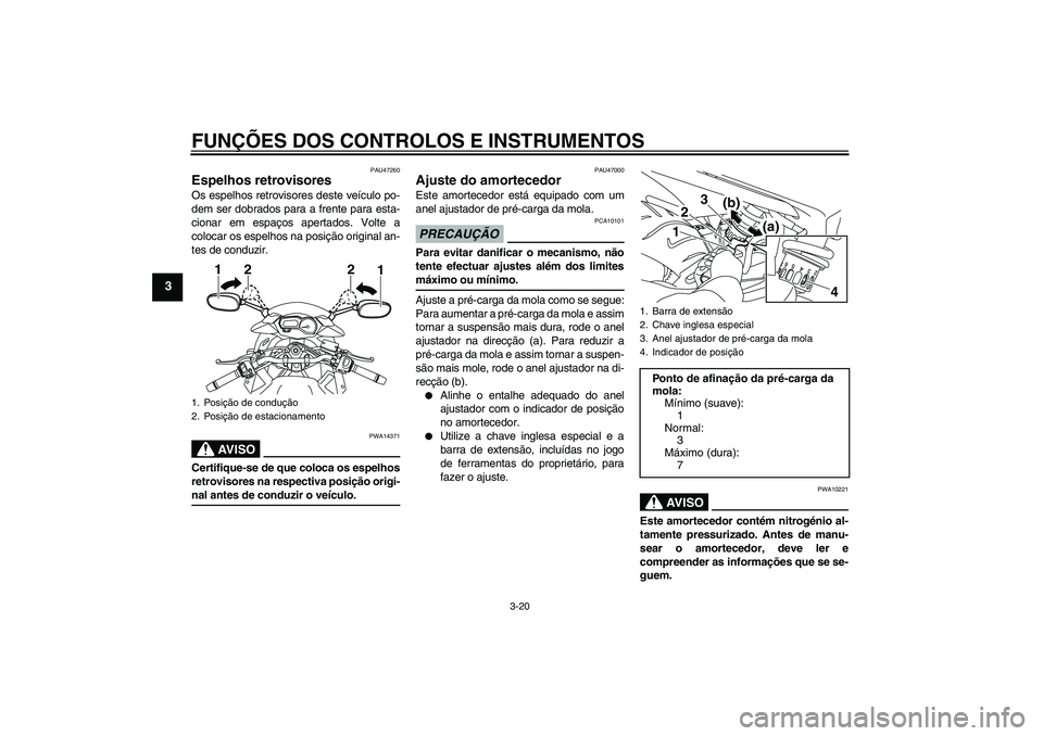 YAMAHA XJ6-S 2009  Manual de utilização (in Portuguese) FUNÇÕES DOS CONTROLOS E INSTRUMENTOS
3-20
3
PAU47260
Espelhos retrovisores Os espelhos retrovisores deste veículo po-
dem ser dobrados para a frente para esta-
cionar em espaços apertados. Volte a