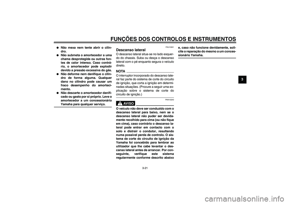 YAMAHA XJ6-S 2009  Manual de utilização (in Portuguese) FUNÇÕES DOS CONTROLOS E INSTRUMENTOS
3-21
3

Não mexa nem tente abrir o cilin-
dro.

Não submeta o amortecedor a uma
chama desprotegida ou outras fon-
tes de calor intenso. Caso contrá-
rio, o 