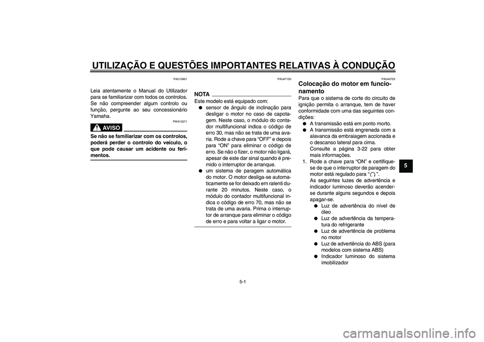 YAMAHA XJ6-S 2009  Manual de utilização (in Portuguese) UTILIZAÇÃO E QUESTÕES IMPORTANTES RELATIVAS À CONDUÇÃO
5-1
5
PAU15951
Leia atentamente o Manual do Utilizador
para se familiarizar com todos os controlos.
Se não compreender algum controlo ou
f