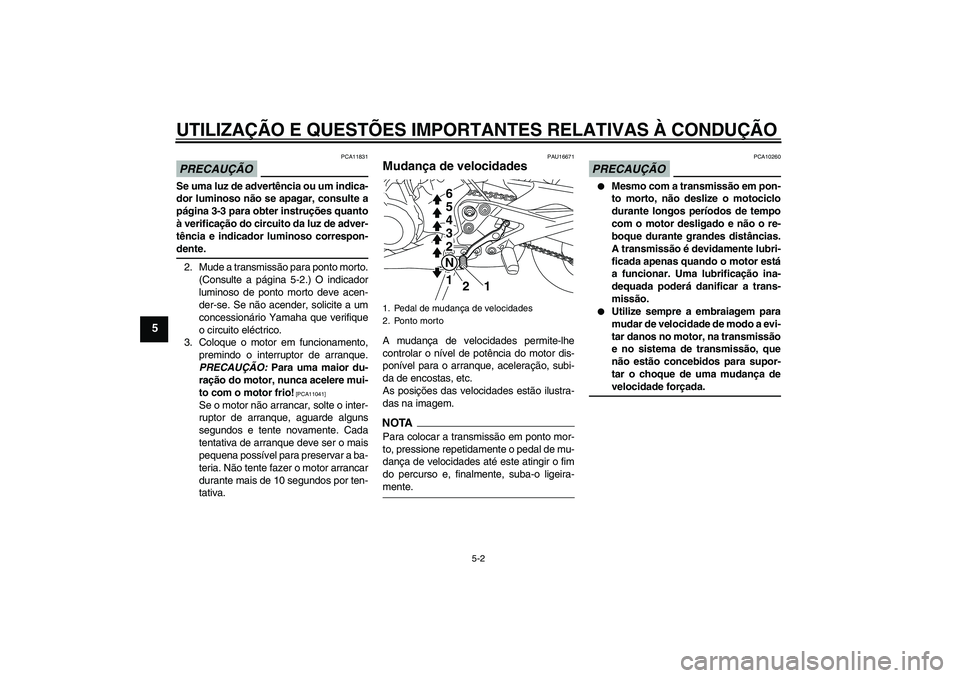 YAMAHA XJ6-S 2009  Manual de utilização (in Portuguese) UTILIZAÇÃO E QUESTÕES IMPORTANTES RELATIVAS À CONDUÇÃO
5-2
5
PRECAUÇÃO
PCA11831
Se uma luz de advertência ou um indica-
dor luminoso não se apagar, consulte a
página 3-3 para obter instruç