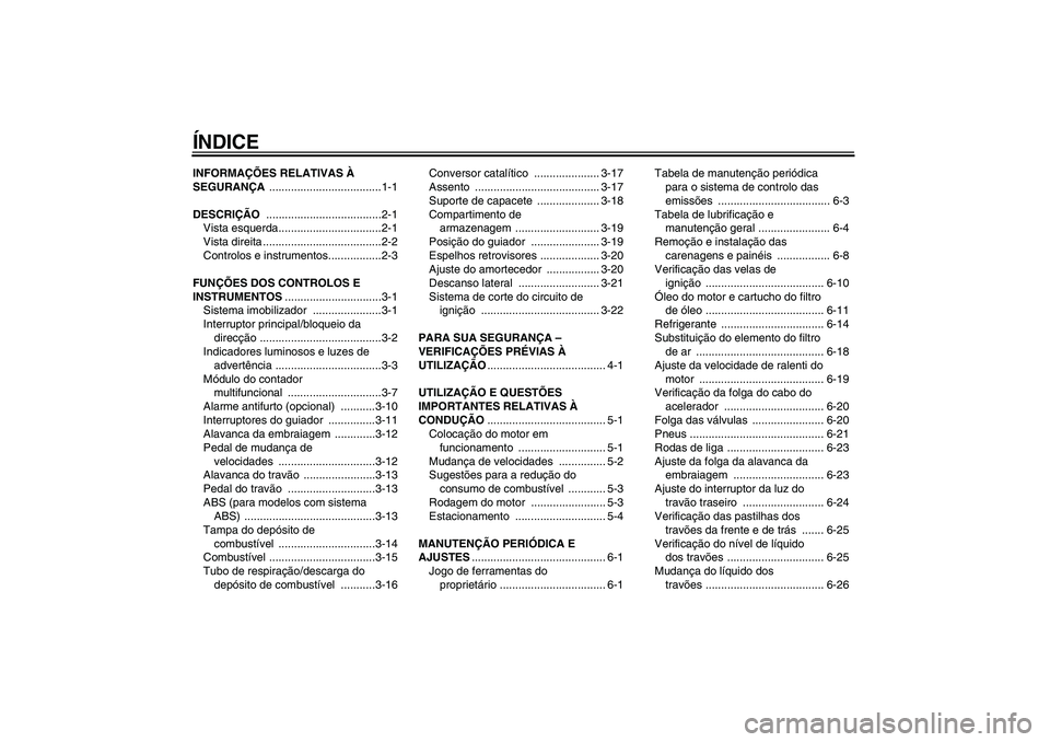 YAMAHA XJ6-S 2009  Manual de utilização (in Portuguese) ÍNDICEINFORMAÇÕES RELATIVAS À 
SEGURANÇA ....................................1-1
DESCRIÇÃO .....................................2-1
Vista esquerda.................................2-1
Vista dire