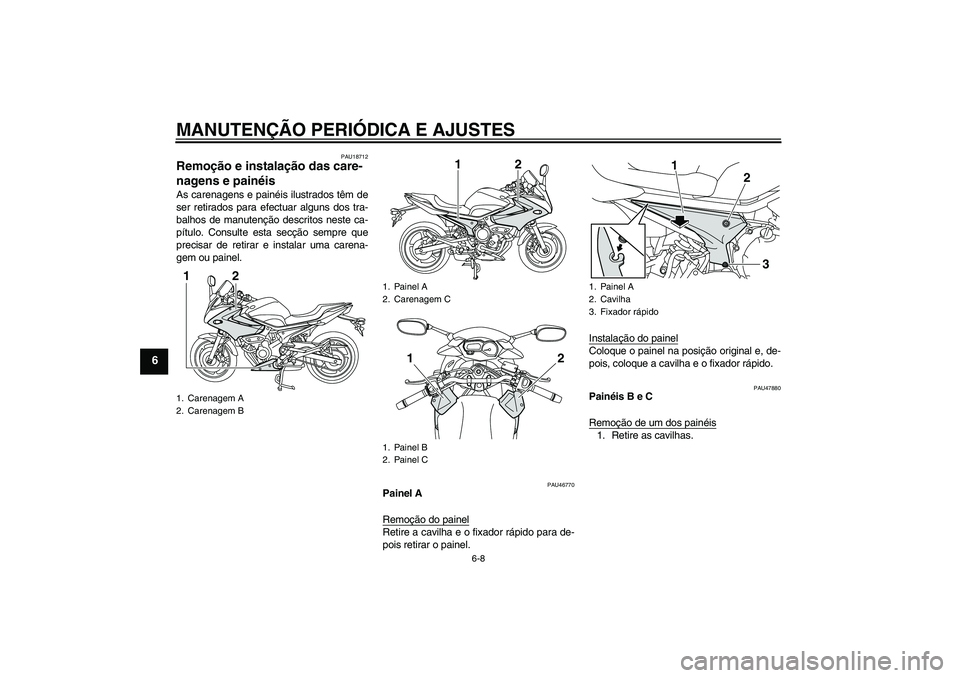 YAMAHA XJ6-S 2009  Manual de utilização (in Portuguese) MANUTENÇÃO PERIÓDICA E AJUSTES
6-8
6
PAU18712
Remoção e instalação das care-
nagens e painéis As carenagens e painéis ilustrados têm de
ser retirados para efectuar alguns dos tra-
balhos de 