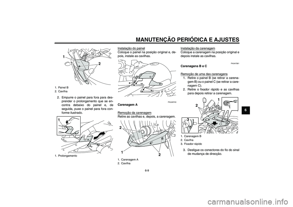 YAMAHA XJ6-S 2009  Manual de utilização (in Portuguese) MANUTENÇÃO PERIÓDICA E AJUSTES
6-9
6
2. Empurre o painel para fora para des-
prender o prolongamento que se en-
contra debaixo do painel e, de
seguida, puxe o painel para fora con-
forme ilustrado.