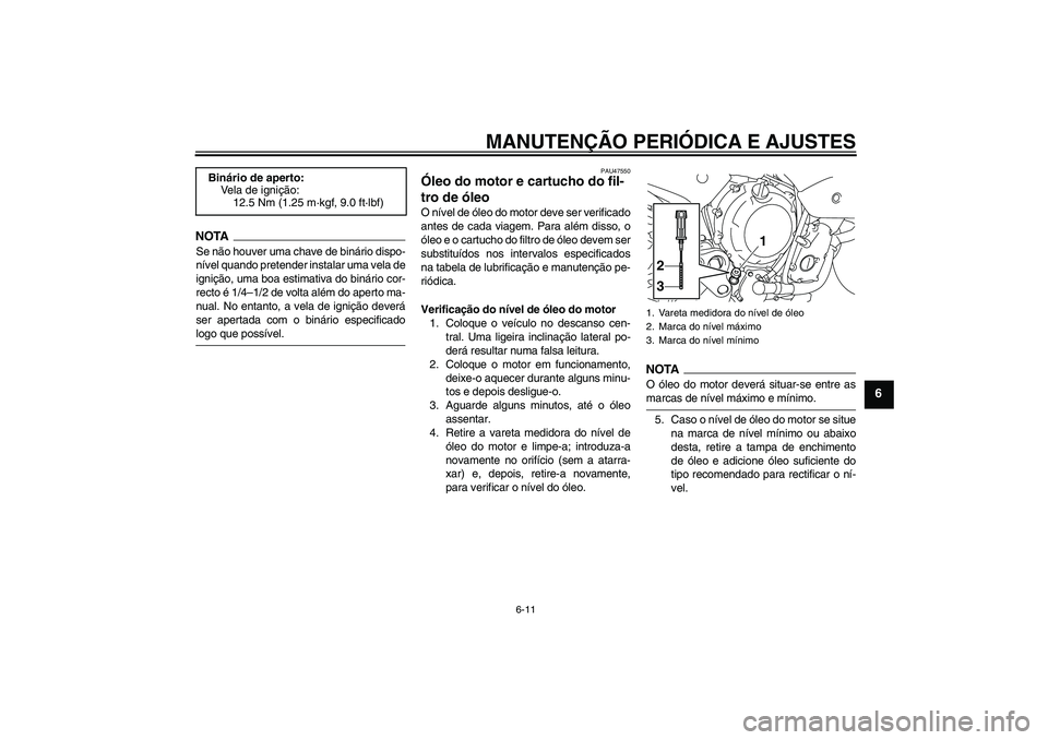 YAMAHA XJ6-S 2009  Manual de utilização (in Portuguese) MANUTENÇÃO PERIÓDICA E AJUSTES
6-11
6
NOTASe não houver uma chave de binário dispo-
nível quando pretender instalar uma vela de
ignição, uma boa estimativa do binário cor-
recto é 1/4–1/2 