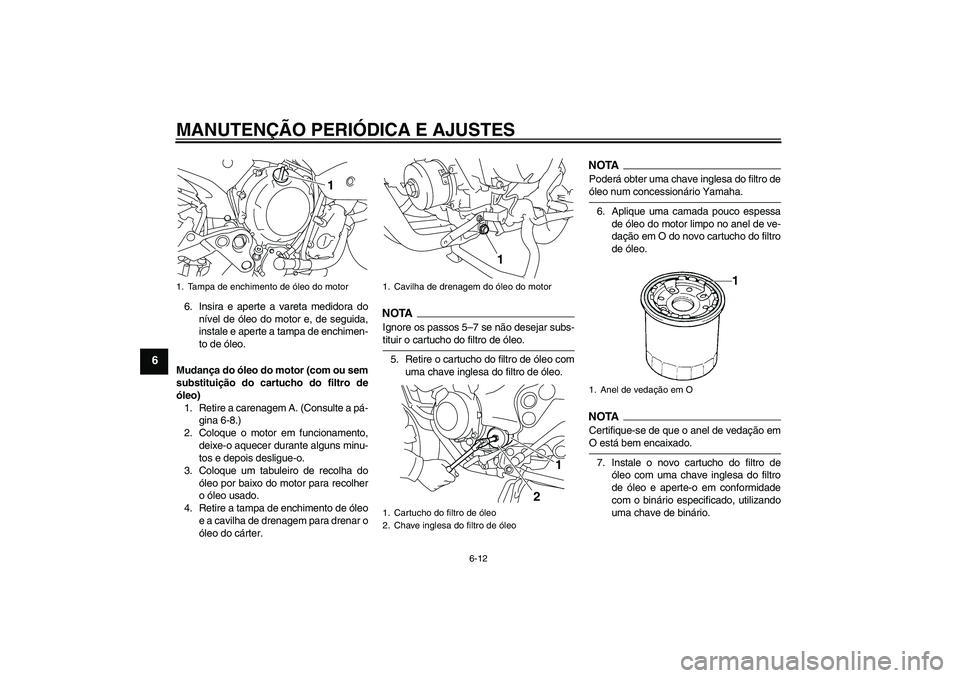 YAMAHA XJ6-S 2009  Manual de utilização (in Portuguese) MANUTENÇÃO PERIÓDICA E AJUSTES
6-12
6
6. Insira e aperte a vareta medidora do
nível de óleo do motor e, de seguida,
instale e aperte a tampa de enchimen-
to de óleo.
Mudança do óleo do motor (
