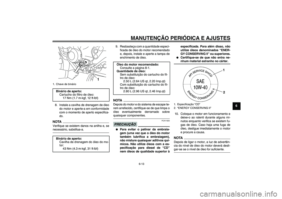 YAMAHA XJ6-S 2009  Manual de utilização (in Portuguese) MANUTENÇÃO PERIÓDICA E AJUSTES
6-13
6
8. Instale a cavilha de drenagem de óleo
do motor e aperte-a em conformidade
com o momento de aperto especifica-
do.NOTAVerifique se existem danos na anilha e