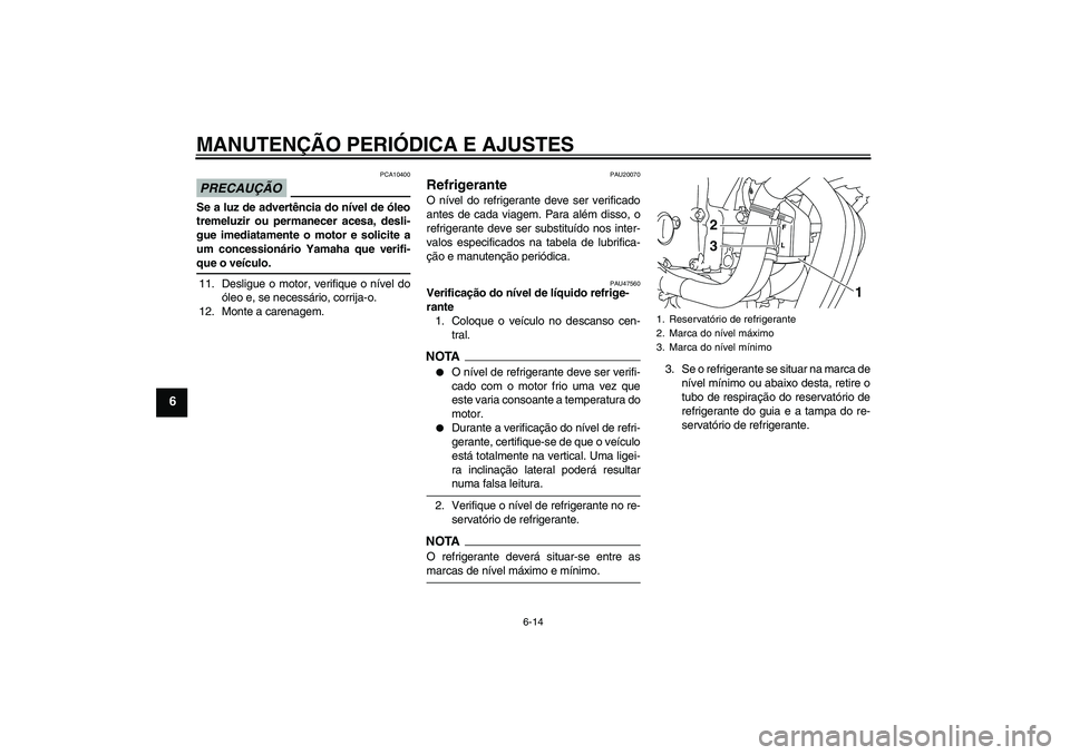 YAMAHA XJ6-S 2009  Manual de utilização (in Portuguese) MANUTENÇÃO PERIÓDICA E AJUSTES
6-14
6
PRECAUÇÃO
PCA10400
Se a luz de advertência do nível de óleo
tremeluzir ou permanecer acesa, desli-
gue imediatamente o motor e solicite a
um concessionár