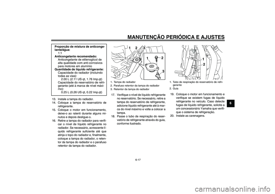 YAMAHA XJ6-S 2009  Manual de utilização (in Portuguese) MANUTENÇÃO PERIÓDICA E AJUSTES
6-17
6
13. Instale a tampa do radiador.
14. Coloque a tampa do reservatório de
refrigerante.
15. Coloque o motor em funcionamento,
deixe-o ao ralenti durante alguns 