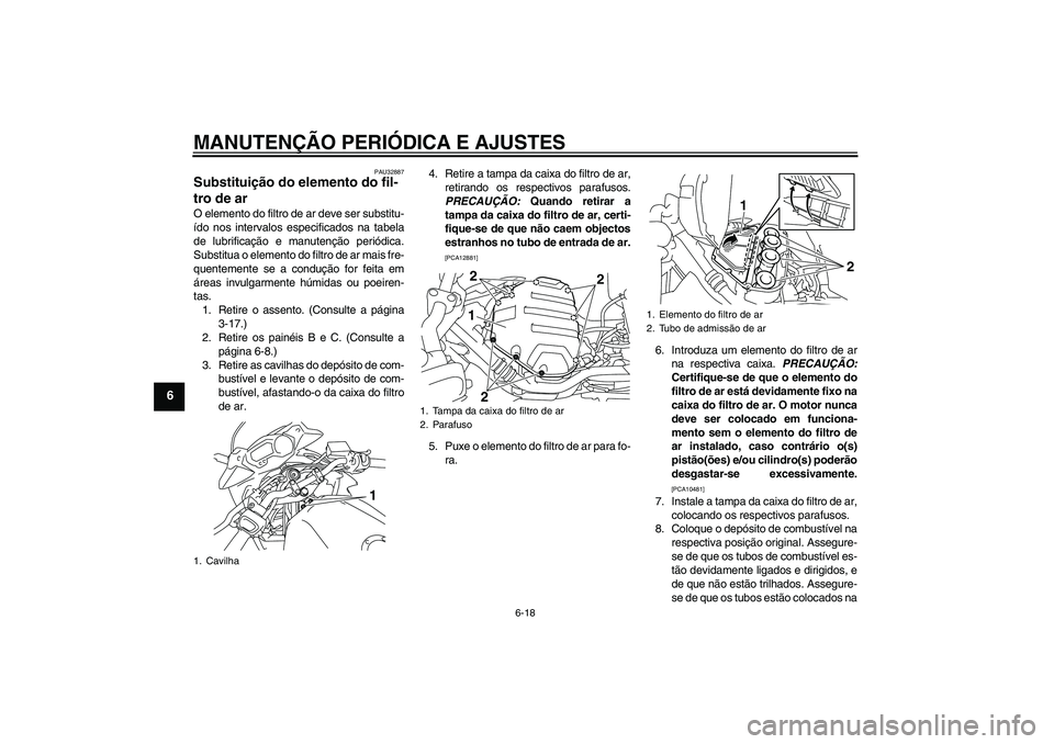 YAMAHA XJ6-S 2009  Manual de utilização (in Portuguese) MANUTENÇÃO PERIÓDICA E AJUSTES
6-18
6
PAU32887
Substituição do elemento do fil-
tro de ar O elemento do filtro de ar deve ser substitu-
ído nos intervalos especificados na tabela
de lubrificaç