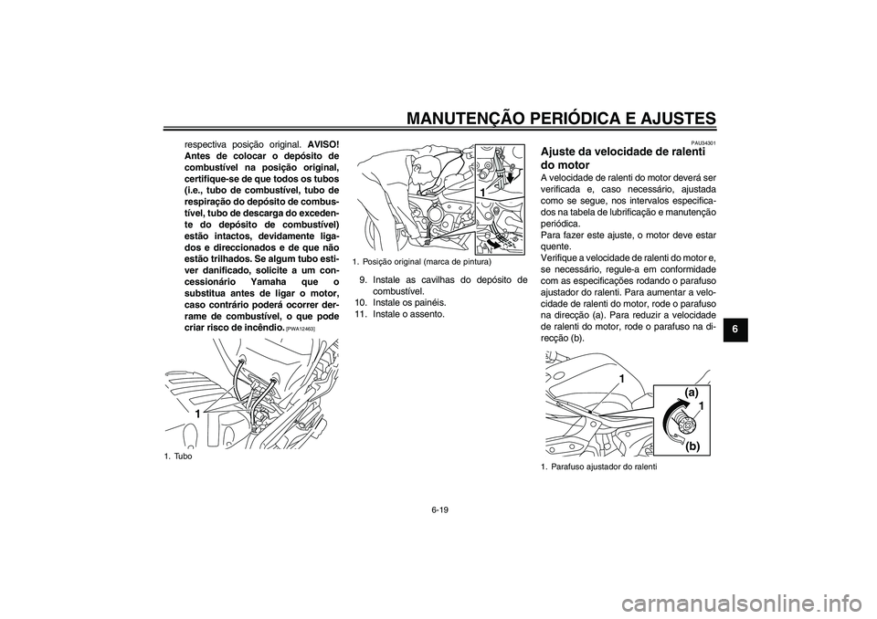 YAMAHA XJ6-S 2009  Manual de utilização (in Portuguese) MANUTENÇÃO PERIÓDICA E AJUSTES
6-19
6
respectiva posição original. AVISO!
Antes de colocar o depósito de
combustível na posição original,
certifique-se de que todos os tubos
(i.e., tubo de co