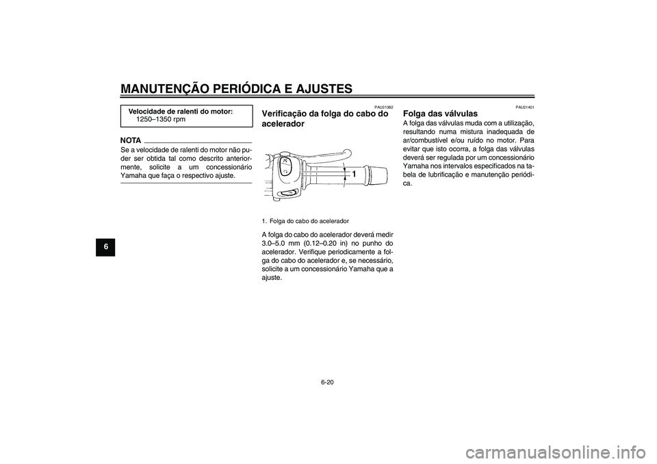 YAMAHA XJ6-S 2009  Manual de utilização (in Portuguese) MANUTENÇÃO PERIÓDICA E AJUSTES
6-20
6
NOTASe a velocidade de ralenti do motor não pu-
der ser obtida tal como descrito anterior-
mente, solicite a um concessionárioYamaha que faça o respectivo a