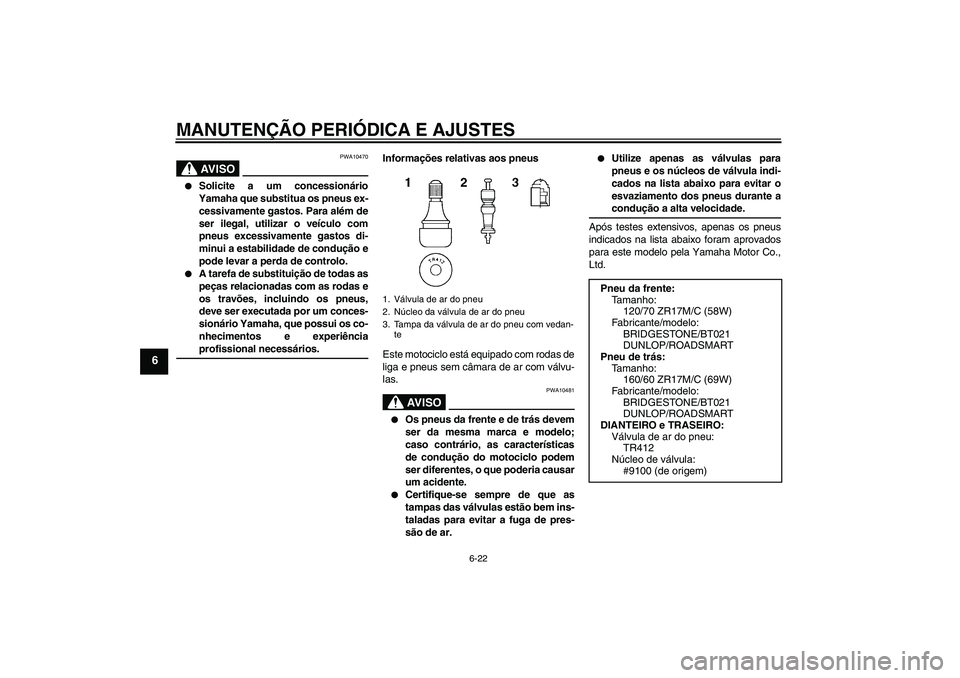 YAMAHA XJ6-S 2009  Manual de utilização (in Portuguese) MANUTENÇÃO PERIÓDICA E AJUSTES
6-22
6
AV I S O
PWA10470

Solicite a um concessionário
Yamaha que substitua os pneus ex-
cessivamente gastos. Para além de
ser ilegal, utilizar o veículo com
pneu