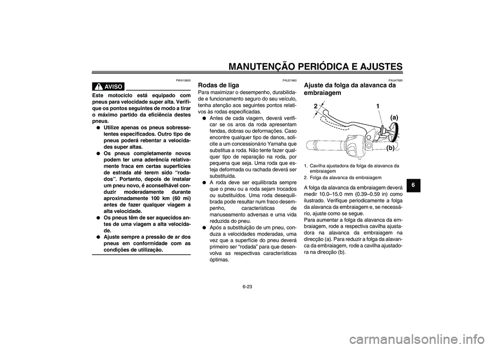 YAMAHA XJ6-S 2009  Manual de utilização (in Portuguese) MANUTENÇÃO PERIÓDICA E AJUSTES
6-23
6
AV I S O
PWA10600
Este motociclo está equipado com
pneus para velocidade super alta. Verifi-
que os pontos seguintes de modo a tirar
o máximo partido da efic