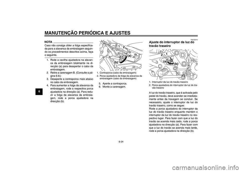 YAMAHA XJ6-S 2009  Manual de utilização (in Portuguese) MANUTENÇÃO PERIÓDICA E AJUSTES
6-24
6
NOTACaso não consiga obter a folga especifica-
da para a alavanca da embraiagem seguin-
do os procedimentos descritos acima, façao seguinte.
1. Rode a cavilh