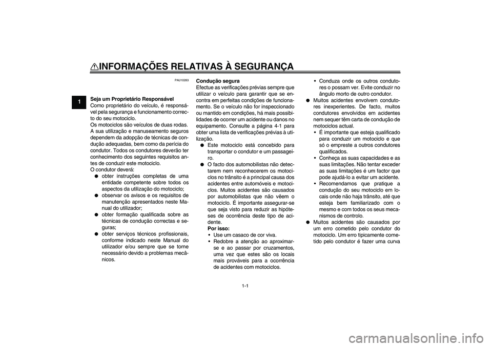 YAMAHA XJ6-S 2009  Manual de utilização (in Portuguese) 1-1
1
INFORMAÇÕES RELATIVAS À SEGURANÇA 
PAU10283
Seja um Proprietário Responsável
Como proprietário do veículo, é responsá-
vel pela segurança e funcionamento correc-
to do seu motociclo.
