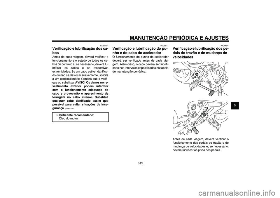 YAMAHA XJ6-S 2009 Manual de utilização (in Portuguese) MANUTENÇÃO PERIÓDICA E AJUSTES
6-29
6
PAU23101
Verificação e lubrificação dos ca-
bos Antes de cada viagem, deverá verificar o
funcionamento e o estado de todos os ca-
bos de controlo e, se ne YAMAHA XJ6-S 2009 Manual de utilização (in Portuguese) MANUTENÇÃO PERIÓDICA E AJUSTES
6-29
6
PAU23101
Verificação e lubrificação dos ca-
bos Antes de cada viagem, deverá verificar o
funcionamento e o estado de todos os ca-
bos de controlo e, se ne