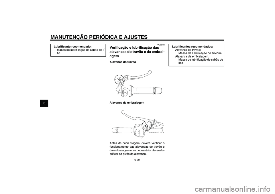 YAMAHA XJ6-S 2009 Manual de utilização (in Portuguese) MANUTENÇÃO PERIÓDICA E AJUSTES
6-30
6
PAU23142
Verificação e lubrificação das
alavancas do travão e da embrai-
agem Alavanca do travão
Alavanca da embraiagem
Antes de cada viagem, deverá ve YAMAHA XJ6-S 2009 Manual de utilização (in Portuguese) MANUTENÇÃO PERIÓDICA E AJUSTES
6-30
6
PAU23142
Verificação e lubrificação das
alavancas do travão e da embrai-
agem Alavanca do travão
Alavanca da embraiagem
Antes de cada viagem, deverá ve