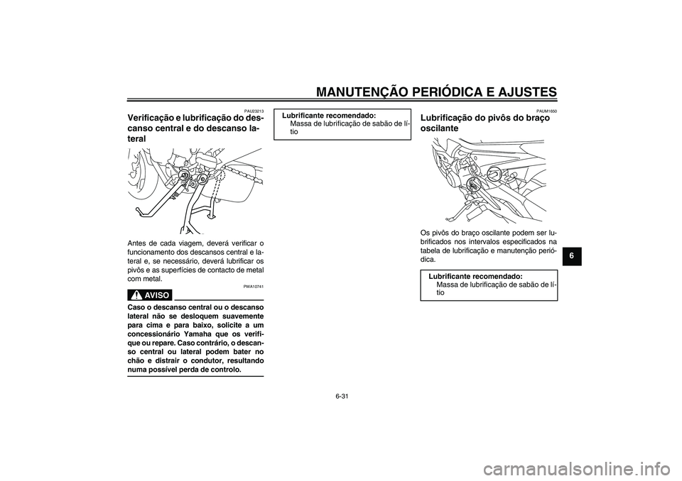 YAMAHA XJ6-S 2009 Manual de utilização (in Portuguese) MANUTENÇÃO PERIÓDICA E AJUSTES
6-31
6
PAU23213
Verificação e lubrificação do des-
canso central e do descanso la-
teral Antes de cada viagem, deverá verificar o
funcionamento dos descansos cen YAMAHA XJ6-S 2009 Manual de utilização (in Portuguese) MANUTENÇÃO PERIÓDICA E AJUSTES
6-31
6
PAU23213
Verificação e lubrificação do des-
canso central e do descanso la-
teral Antes de cada viagem, deverá verificar o
funcionamento dos descansos cen