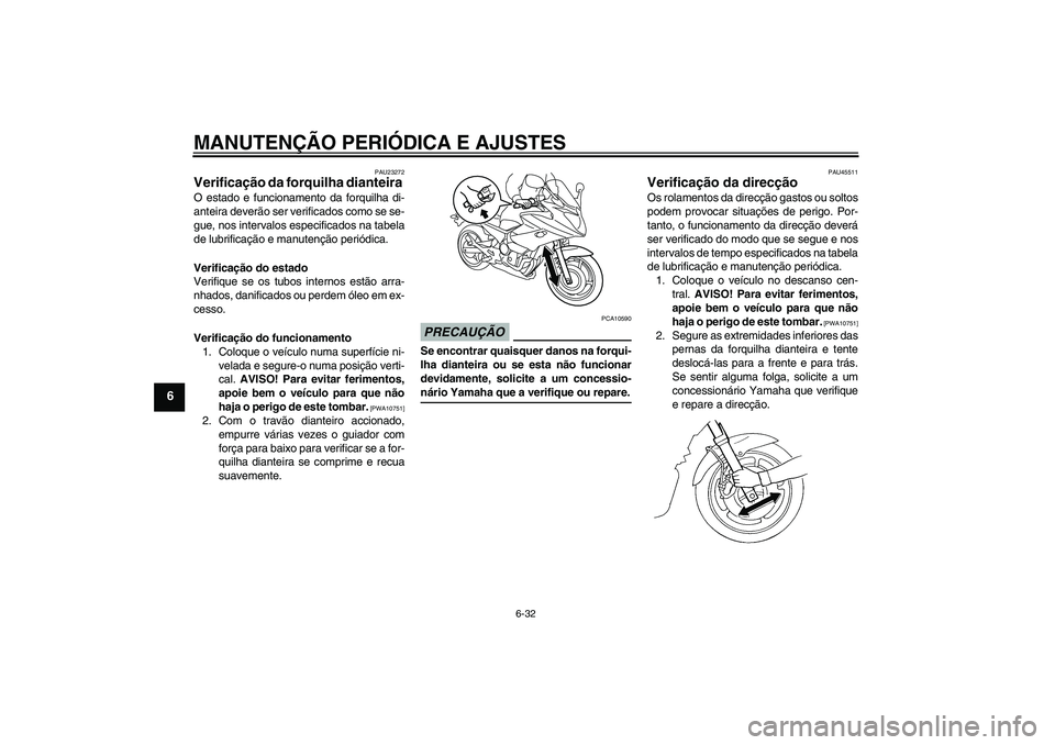 YAMAHA XJ6-S 2009 Manual de utilização (in Portuguese) MANUTENÇÃO PERIÓDICA E AJUSTES
6-32
6
PAU23272
Verificação da forquilha dianteira O estado e funcionamento da forquilha di-
anteira deverão ser verificados como se se-
gue, nos intervalos especi YAMAHA XJ6-S 2009 Manual de utilização (in Portuguese) MANUTENÇÃO PERIÓDICA E AJUSTES
6-32
6
PAU23272
Verificação da forquilha dianteira O estado e funcionamento da forquilha di-
anteira deverão ser verificados como se se-
gue, nos intervalos especi