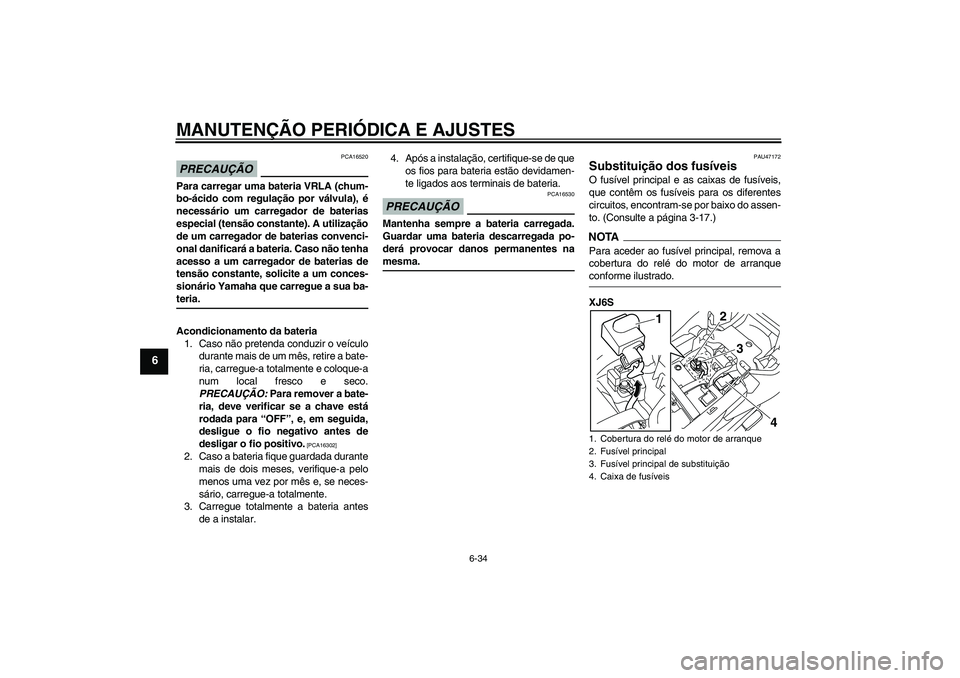 YAMAHA XJ6-S 2009 Manual de utilização (in Portuguese) MANUTENÇÃO PERIÓDICA E AJUSTES
6-34
6
PRECAUÇÃO
PCA16520
Para carregar uma bateria VRLA (chum-
bo-ácido com regulação por válvula), é
necessário um carregador de baterias
especial (tensão YAMAHA XJ6-S 2009 Manual de utilização (in Portuguese) MANUTENÇÃO PERIÓDICA E AJUSTES
6-34
6
PRECAUÇÃO
PCA16520
Para carregar uma bateria VRLA (chum-
bo-ácido com regulação por válvula), é
necessário um carregador de baterias
especial (tensão