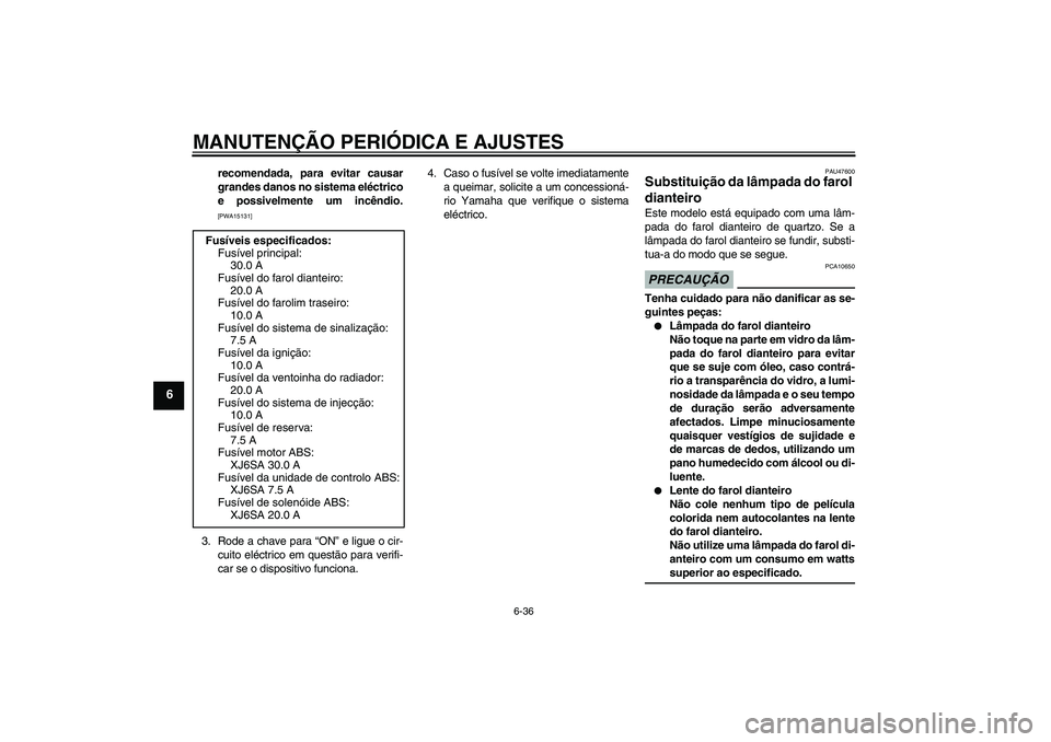 YAMAHA XJ6-S 2009  Manual de utilização (in Portuguese) MANUTENÇÃO PERIÓDICA E AJUSTES
6-36
6
recomendada, para evitar causar
grandes danos no sistema eléctrico
e possivelmente um incêndio.[PWA15131]
3. Rode a chave para “ON” e ligue o cir-
cuito 