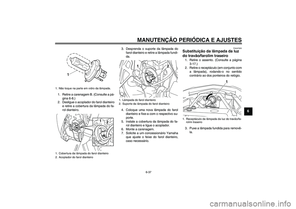 YAMAHA XJ6-S 2009  Manual de utilização (in Portuguese) MANUTENÇÃO PERIÓDICA E AJUSTES
6-37
6
1. Retire a carenagem B. (Consulte a pá-
gina 6-8.)
2. Desligue o acoplador do farol dianteiro
e retire a cobertura da lâmpada do fa-
rol dianteiro.3. Despre