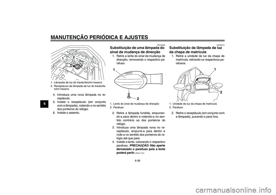 YAMAHA XJ6-S 2009  Manual de utilização (in Portuguese) MANUTENÇÃO PERIÓDICA E AJUSTES
6-38
6
4. Introduza uma nova lâmpada no re-
ceptáculo.
5. Instale o receptáculo (em conjunto
com a lâmpada), rodando-o no sentido
dos ponteiros do relógio.
6. In