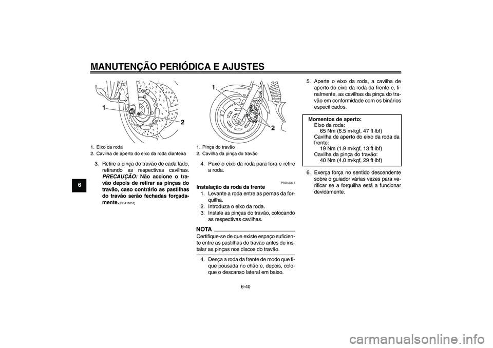 YAMAHA XJ6-S 2009  Manual de utilização (in Portuguese) MANUTENÇÃO PERIÓDICA E AJUSTES
6-40
6
3. Retire a pinça do travão de cada lado,
retirando as respectivas cavilhas.
PRECAUÇÃO: Não accione o tra-
vão depois de retirar as pinças do
travão, c