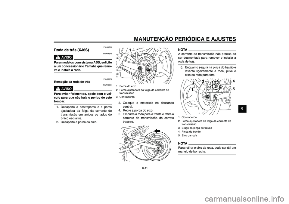 YAMAHA XJ6-S 2009  Manual de utilização (in Portuguese) MANUTENÇÃO PERIÓDICA E AJUSTES
6-41
6
PAU44800
Roda de trás (XJ6S)
AV I S O
PWA14840
Para modelos com sistema ABS, solicite
a um concessionário Yamaha que remo-va e instale a roda.
PAU32874
Remo