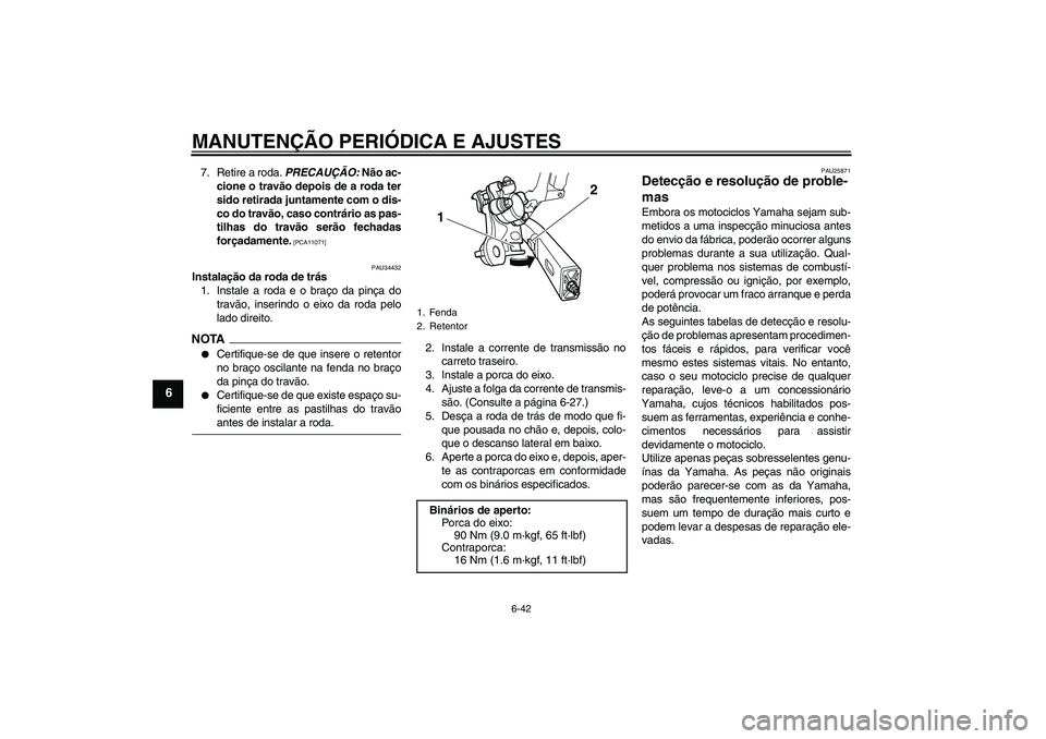 YAMAHA XJ6-S 2009  Manual de utilização (in Portuguese) MANUTENÇÃO PERIÓDICA E AJUSTES
6-42
6
7. Retire a roda. PRECAUÇÃO: Não ac-
cione o travão depois de a roda ter
sido retirada juntamente com o dis-
co do travão, caso contrário as pas-
tilhas 