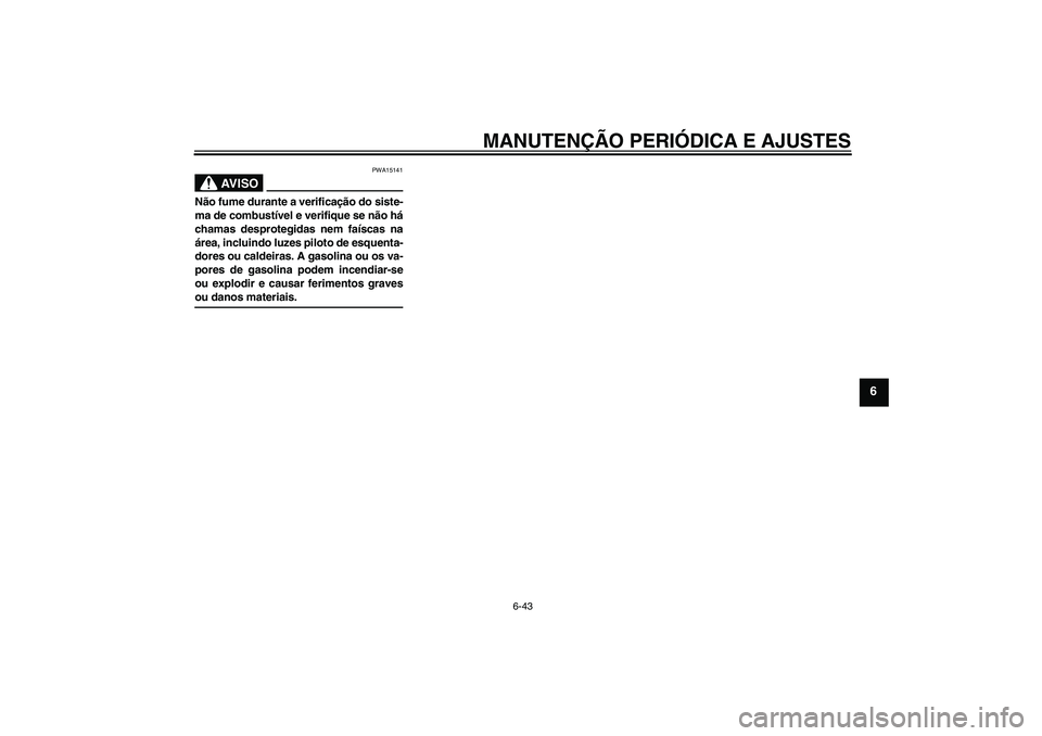 YAMAHA XJ6-S 2009  Manual de utilização (in Portuguese) MANUTENÇÃO PERIÓDICA E AJUSTES
6-43
6
AV I S O
PWA15141
Não fume durante a verificação do siste-
ma de combustível e verifique se não há
chamas desprotegidas nem faíscas na
área, incluindo 