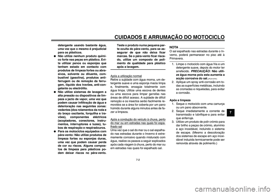 YAMAHA XJ6-S 2009  Manual de utilização (in Portuguese) CUIDADOS E ARRUMAÇÃO DO MOTOCICLO
7-2
7
detergente usando bastante água,
uma vez que o mesmo é prejudicial
para os plásticos.

Não utilize nenhum produto quími-
co forte nas peças em plástic