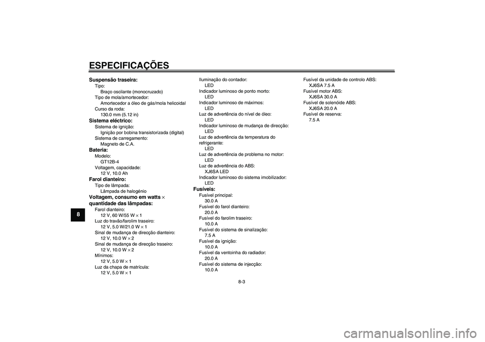 YAMAHA XJ6-S 2009  Manual de utilização (in Portuguese) ESPECIFICAÇÕES
8-3
8
Suspensão traseira:Tipo:
Braço oscilante (monocruzado)
Tipo de mola/amortecedor:
Amortecedor a óleo de gás/mola helicoidal
Curso da roda:
130.0 mm (5.12 in)Sistema eléctric