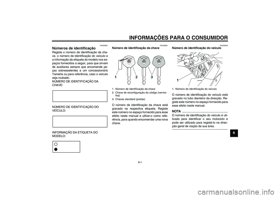 YAMAHA XJ6-S 2009  Manual de utilização (in Portuguese) INFORMAÇÕES PARA O CONSUMIDOR
9-1
9
PAU26351
Números de identificação Registe o número de identificação da cha-
ve, o número de identificação do veículo e
a informação da etiqueta do mod