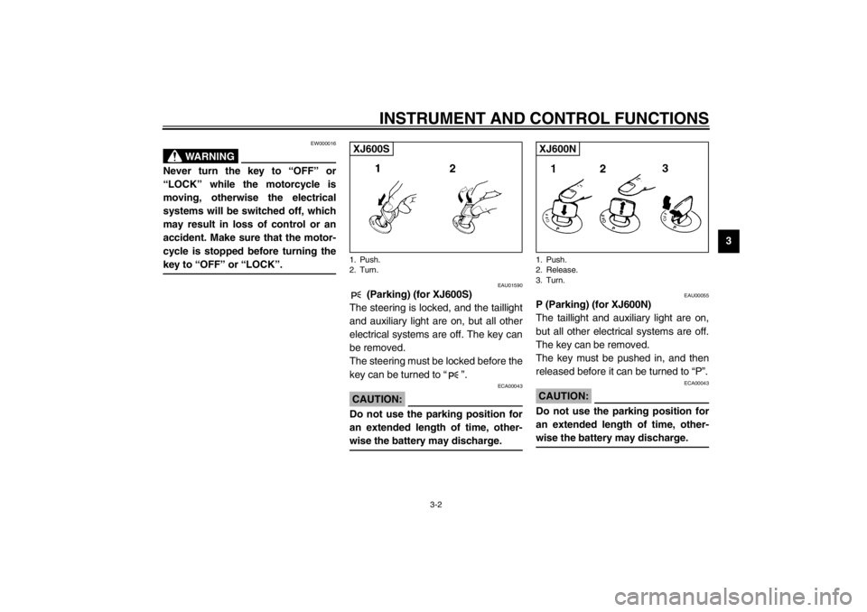 YAMAHA XJ600N 2002 Owners Manual INSTRUMENT AND CONTROL FUNCTIONS
3-2
3
EW000016
WARNING
@ Never turn the key to “OFF” or
“LOCK” while the motorcycle is
moving, otherwise the electrical
systems will be switched off, which
may YAMAHA XJ600N 2002 Owners Manual INSTRUMENT AND CONTROL FUNCTIONS
3-2
3
EW000016
WARNING
@ Never turn the key to “OFF” or
“LOCK” while the motorcycle is
moving, otherwise the electrical
systems will be switched off, which
may