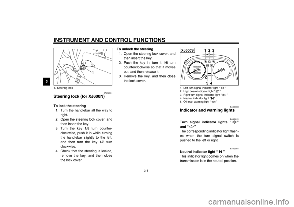 YAMAHA XJ600N 2002 Owners Manual INSTRUMENT AND CONTROL FUNCTIONS
3-3
3
EAU02934
Steering lock (for XJ600N)To lock the steering
1. Turn the handlebar all the way to
right.
2. Open the steering lock cover, and
then insert the key.
3. YAMAHA XJ600N 2002 Owners Manual INSTRUMENT AND CONTROL FUNCTIONS
3-3
3
EAU02934
Steering lock (for XJ600N)To lock the steering
1. Turn the handlebar all the way to
right.
2. Open the steering lock cover, and
then insert the key.
3.