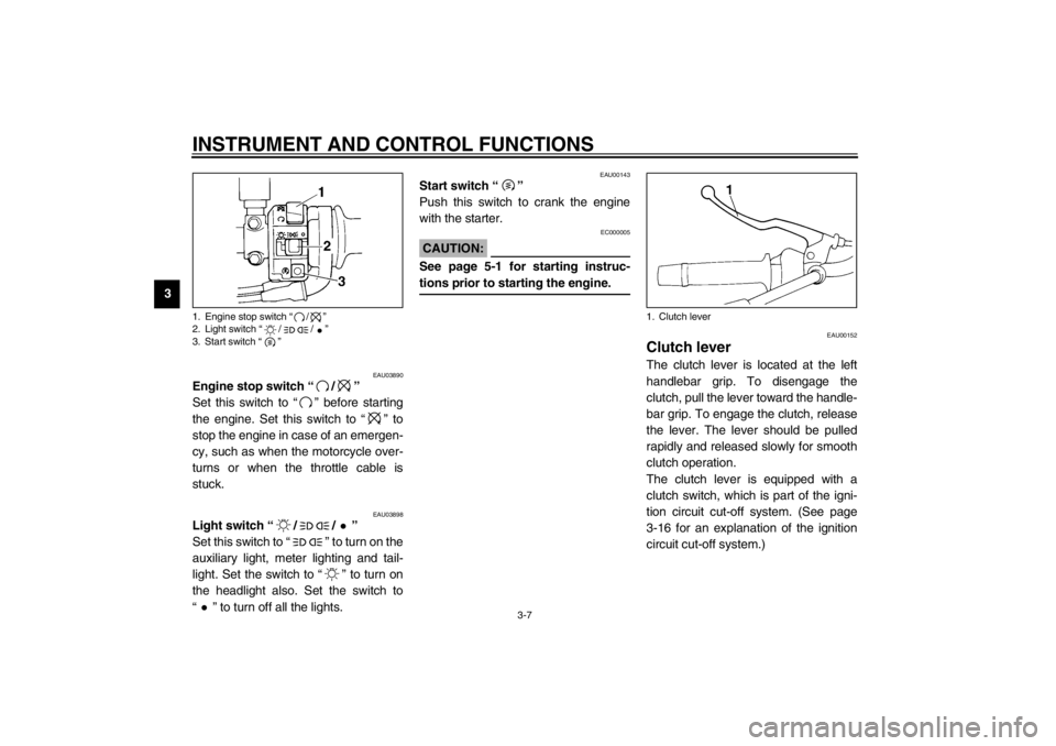 YAMAHA XJ600S 2002 Owners Manual INSTRUMENT AND CONTROL FUNCTIONS
3-7
3
EAU03890
Engine stop switch “/” 
Set this switch to “” before starting
the engine. Set this switch to “” to
stop the engine in case of an emergen-
cy