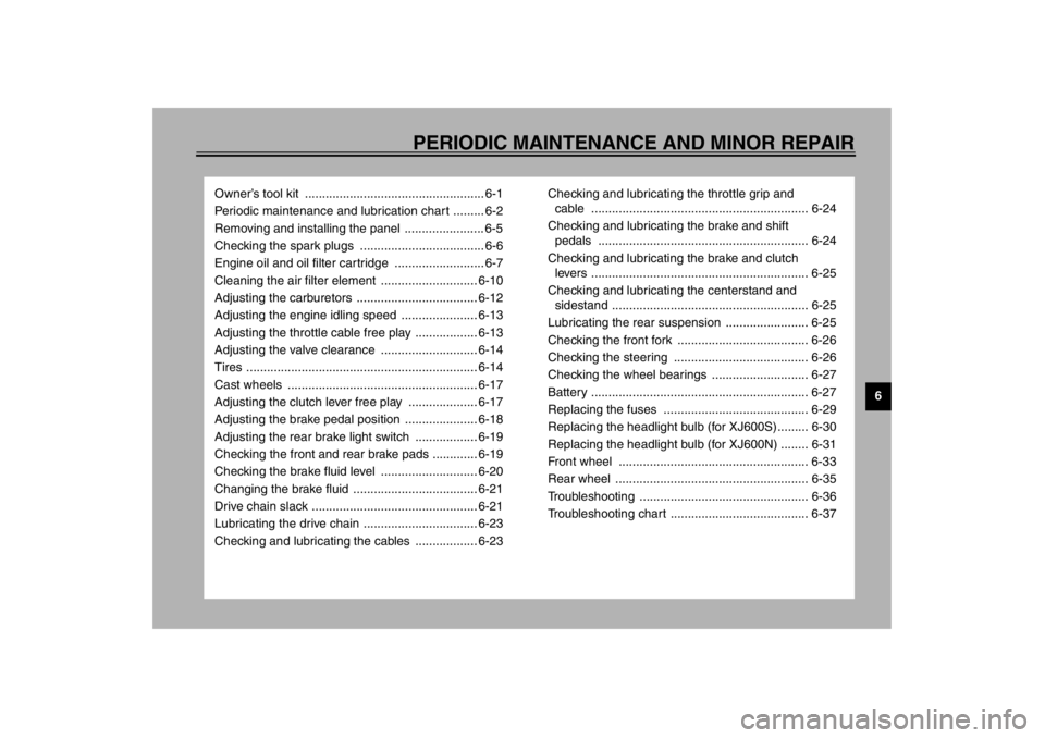 YAMAHA XJ600S 2002  Owners Manual 6
PERIODIC MAINTENANCE AND MINOR REPAIR
Owner’s tool kit  .................................................... 6-1
Periodic maintenance and lubrication chart ......... 6-2
Removing and installing th