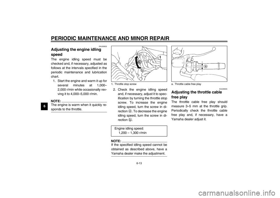 YAMAHA XJ600S 2002 Workshop Manual PERIODIC MAINTENANCE AND MINOR REPAIR
6-13
6
EAU00632
Adjusting the engine idling 
speed The engine idling speed must be
checked and, if necessary, adjusted as
follows at the intervals specified in th